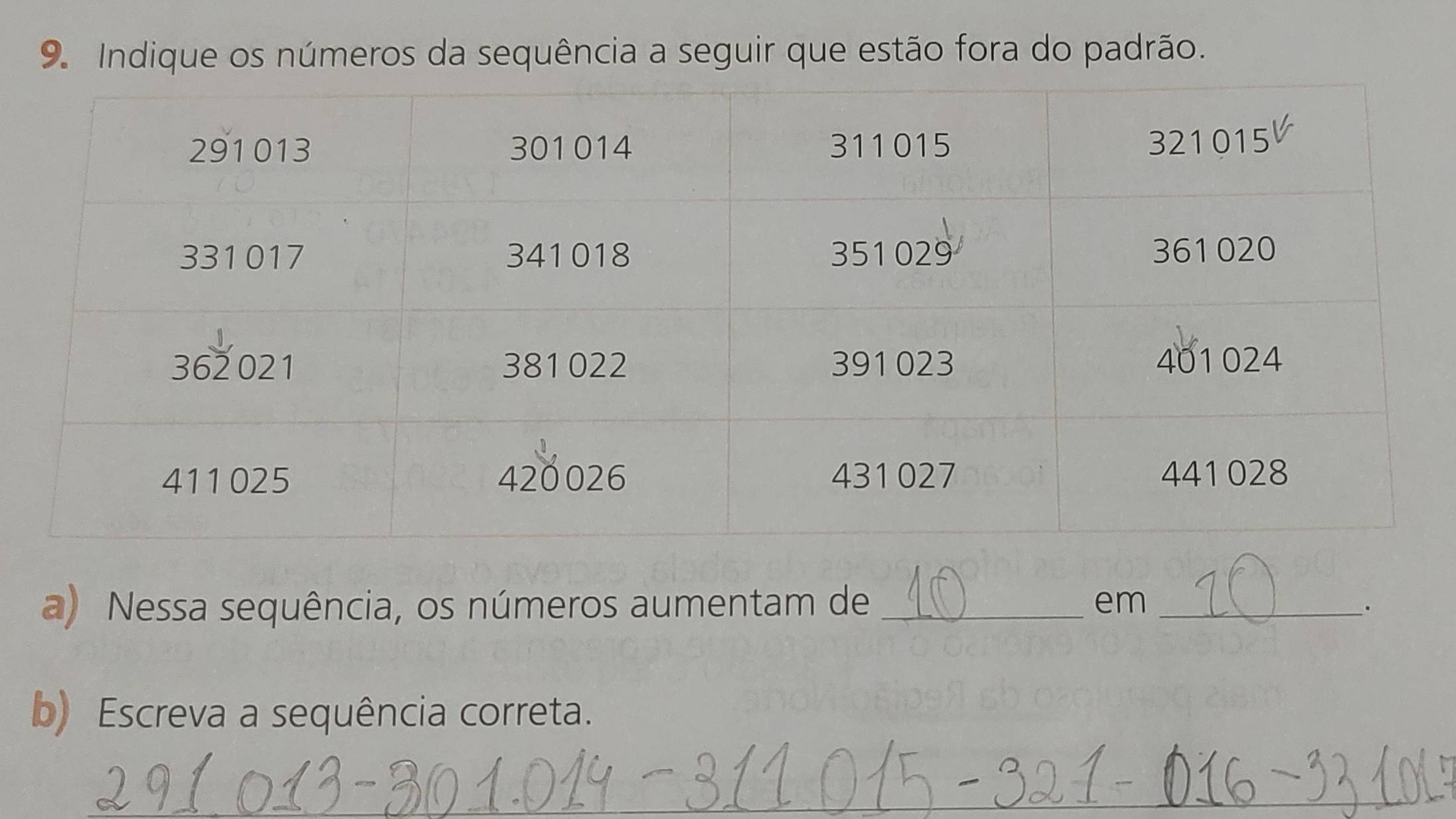 Indique os números da sequência a seguir que estão fora do padrão. 
a) Nessa sequência, os números aumentam de _em_ 
. 
b) Escreva a sequência correta. 
_