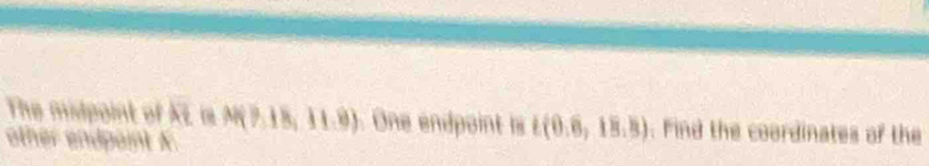 The midpoint of overline AE N(7,18,11.9) One endpoint is L(0.6,18.3). ind the coordinates of the