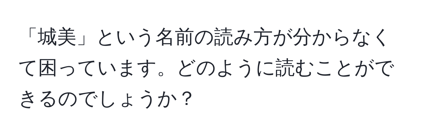 「城美」という名前の読み方が分からなくて困っています。どのように読むことができるのでしょうか？