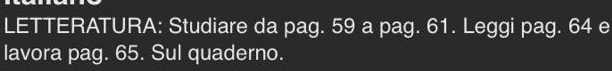 LETTERATURA: Studiare da pag. 59 a pag. 61. Leggi pag. 64 e 
lavora pag. 65. Sul quaderno.