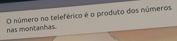 número no teleférico é o produto dos números 
nas montanhas.