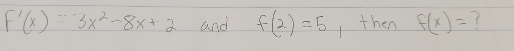 F'(x)=3x^2-8x+2 and f(2)=5 Ithen f(x)= 7