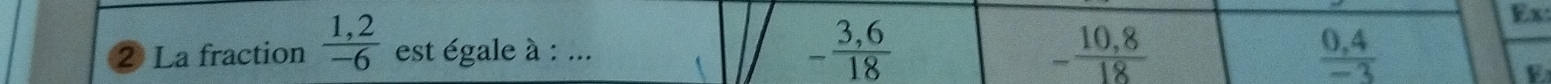 Ex
2 La fraction  (1,2)/-6  est égale à : ... - (3,6)/18  10.8  (0,4)/-3 
E