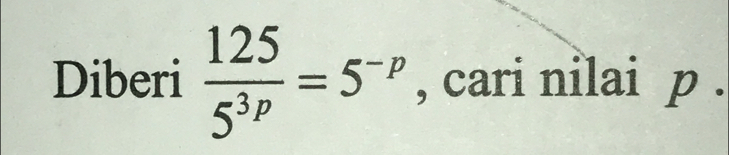 Diberi  125/5^(3p) =5^(-p) , cari nilai p.