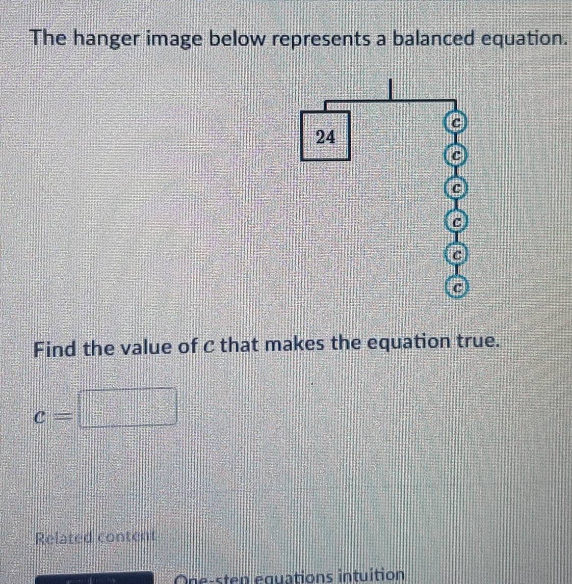 The hanger image below represents a balanced equation. 
Find the value of c that makes the equation true.
c=
Related content 
One-sten equations intuition