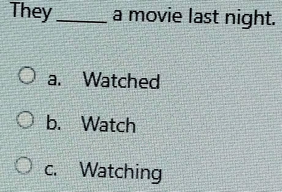 They _a movie last night.
a. Watched
b. Watch
c. Watching