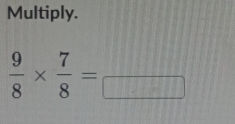 Multiply.
 9/8 *  7/8 =frac 