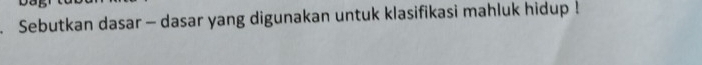 Sebutkan dasar - dasar yang digunakan untuk klasifikasi mahluk hidup !