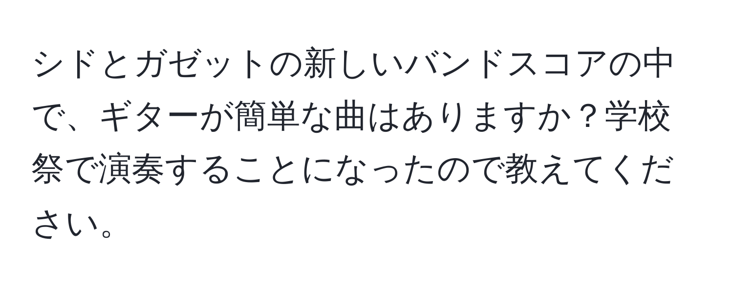 シドとガゼットの新しいバンドスコアの中で、ギターが簡単な曲はありますか？学校祭で演奏することになったので教えてください。