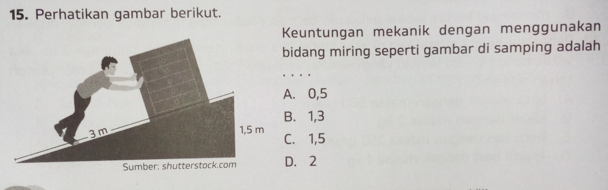 Perhatikan gambar berikut.
euntungan mekanik dengan menggunakan
idang miring seperti gambar di samping adalah. 0, 5 . 1, 3 . 1, 5 . 2