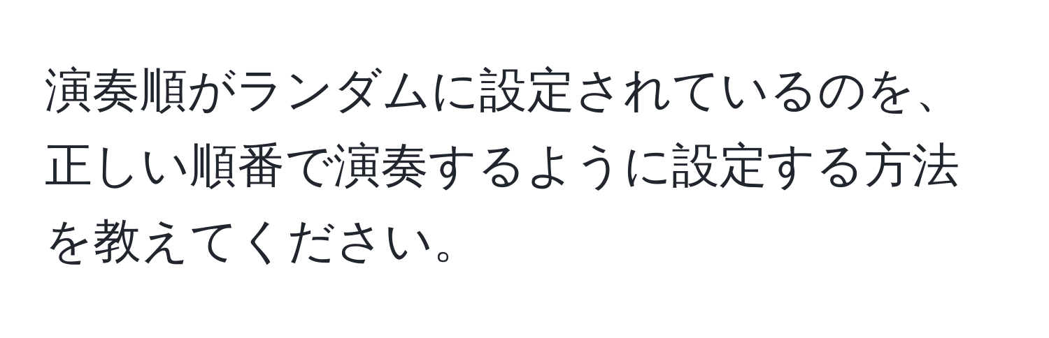 演奏順がランダムに設定されているのを、正しい順番で演奏するように設定する方法を教えてください。