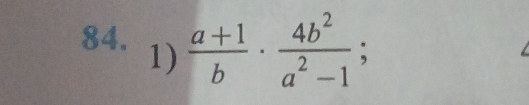  (a+1)/b ·  4b^2/a^2-1 
84. 1) :