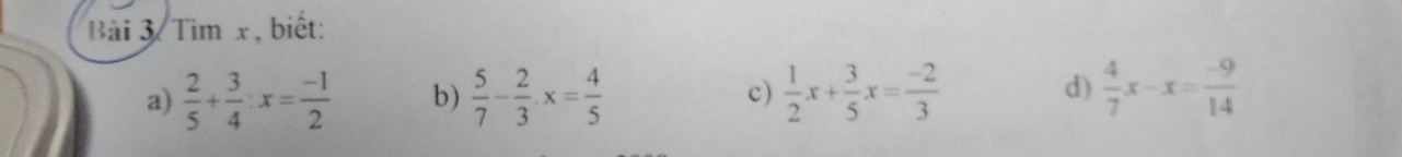 Bài 3/ Tìm x , biết: 
a)  2/5 + 3/4 :x= (-1)/2  b)  5/7 - 2/3 · x= 4/5  c)  1/2 x+ 3/5 x= (-2)/3  d)  4/7 x-x= (-9)/14 