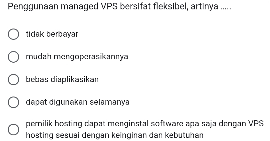 Penggunaan managed VPS bersifat fleksibel, artinya .....
tidak berbayar
mudah mengoperasikannya
bebas diaplikasikan
dapat digunakan selamanya
pemilik hosting dapat menginstal software apa saja dengan VPS
hosting sesuai dengan keinginan dan kebutuhan