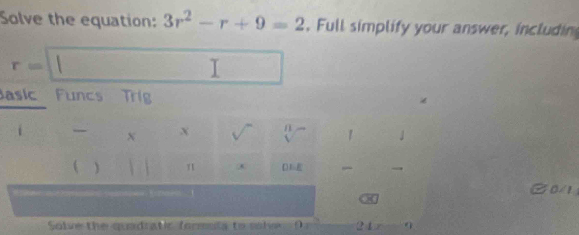 Solve the equation: 3r^2-r+9=2. Full simplify your answer, includin
r=
I 
asic Funcs Trig 
i X X V 1 J 
  

C0/1 
a 
Solve the quadratic formnta to solve 0 
21