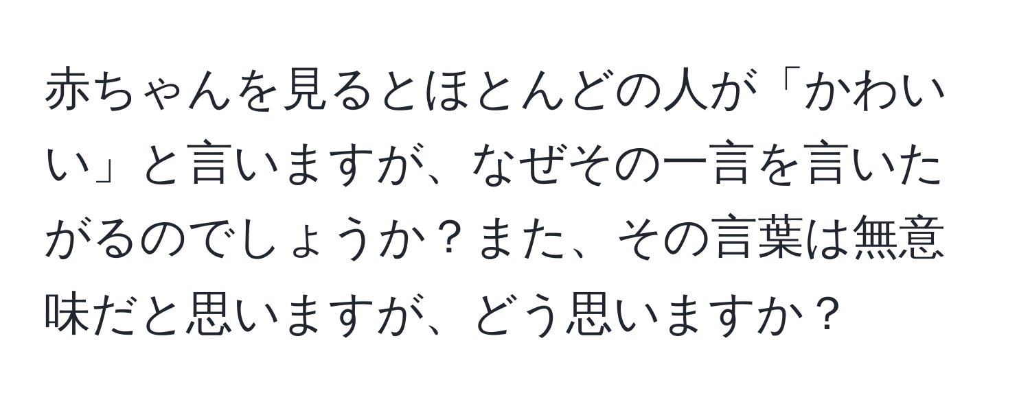 赤ちゃんを見るとほとんどの人が「かわいい」と言いますが、なぜその一言を言いたがるのでしょうか？また、その言葉は無意味だと思いますが、どう思いますか？