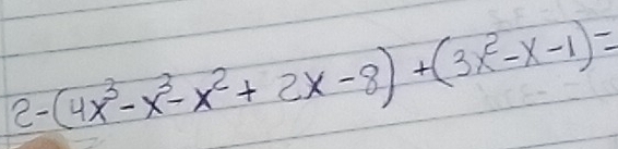 2-(4x^3-x^3-x^2+2x-8)+(3x^2-x-1)=