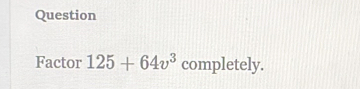 Question 
Factor 125+64v^3 completely.