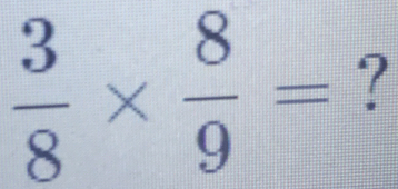  3/8 *  8/9 = ?