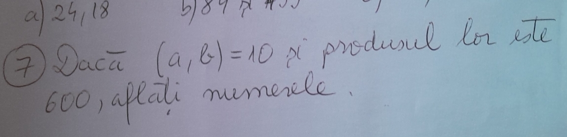 9 29, 18 
④Daca (a,b)=10 produul lor site 
600, apali numeile.