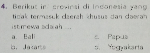 Berikut ini provinsi di Indonesia yang
tidak termasuk daerah khusus dan daerah
istimewa adalah ....
a. Bali c. Papua
b. Jakarta d. Yogyakarta