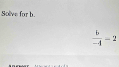 Solve for b.
 b/-4 =2