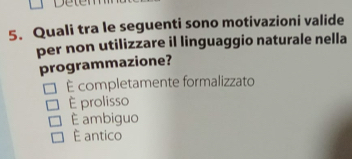 Quali tra le seguenti sono motivazioni valide
per non utilizzare il linguaggio naturale nella
programmazione?
É completamente formalizzato
É prolisso
É ambiguo
É antico