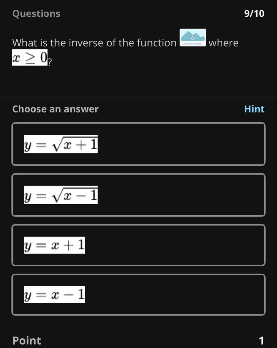 Questions 9/10
What is the inverse of the function Loading Image... where
x≥ 0 2
Choose an answer Hint
y=sqrt(x+1)
y=sqrt(x-1)
y=x+1
y=x-1
Point 1