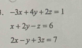 -3x+4y+2z=1
x+2y-z=6
2x-y+3z=7