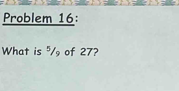 Problem 16: 
What is ⁵/ of 27?