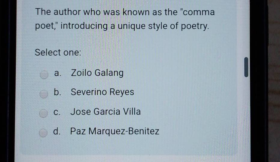 The author who was known as the "comma
poet," introducing a unique style of poetry.
Select one:
a. Zoilo Galang
b. Severino Reyes
c. Jose Garcia Villa
d. Paz Marquez-Benitez