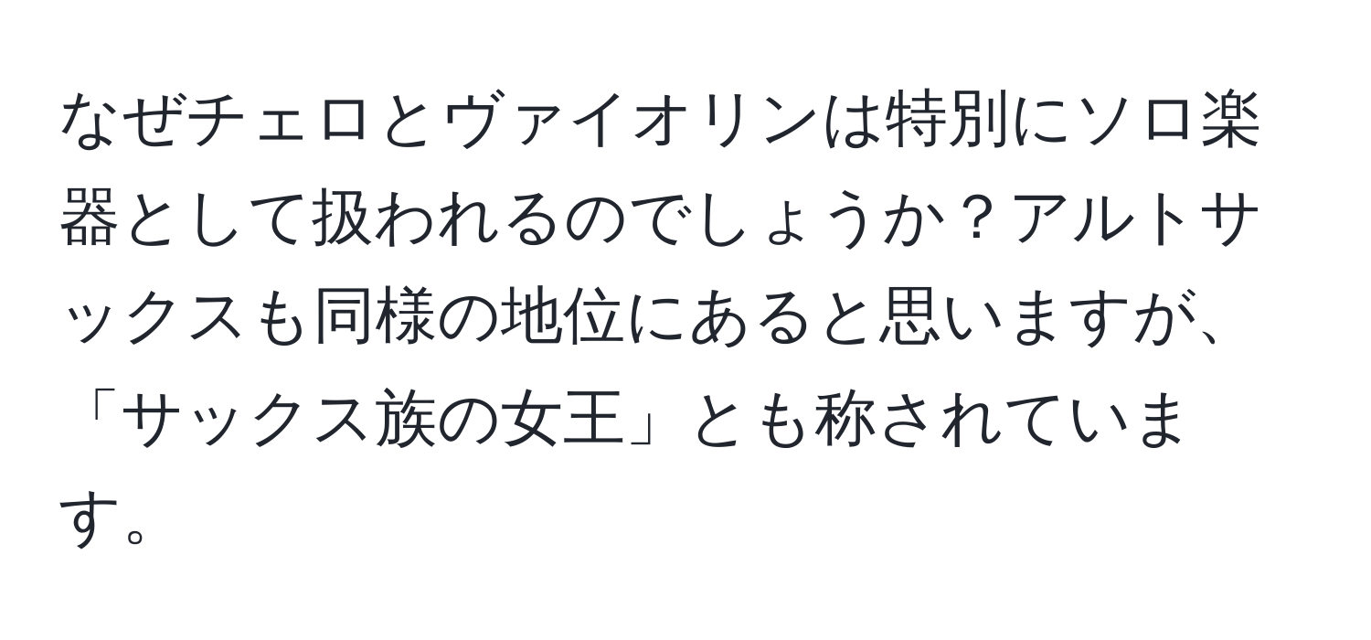 なぜチェロとヴァイオリンは特別にソロ楽器として扱われるのでしょうか？アルトサックスも同様の地位にあると思いますが、「サックス族の女王」とも称されています。