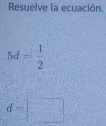 Resuelve la ecuación.
5d= 1/2 
d=□