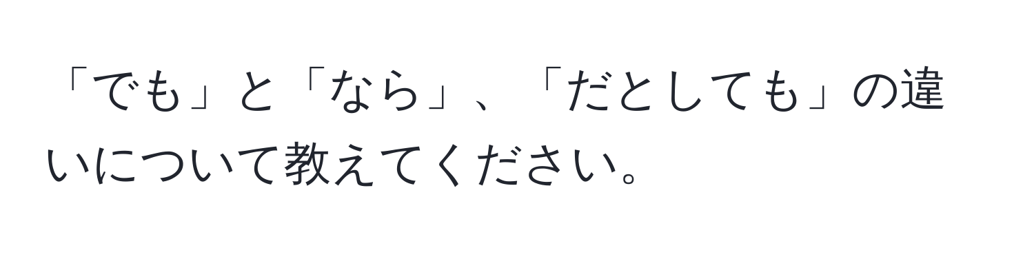 「でも」と「なら」、「だとしても」の違いについて教えてください。