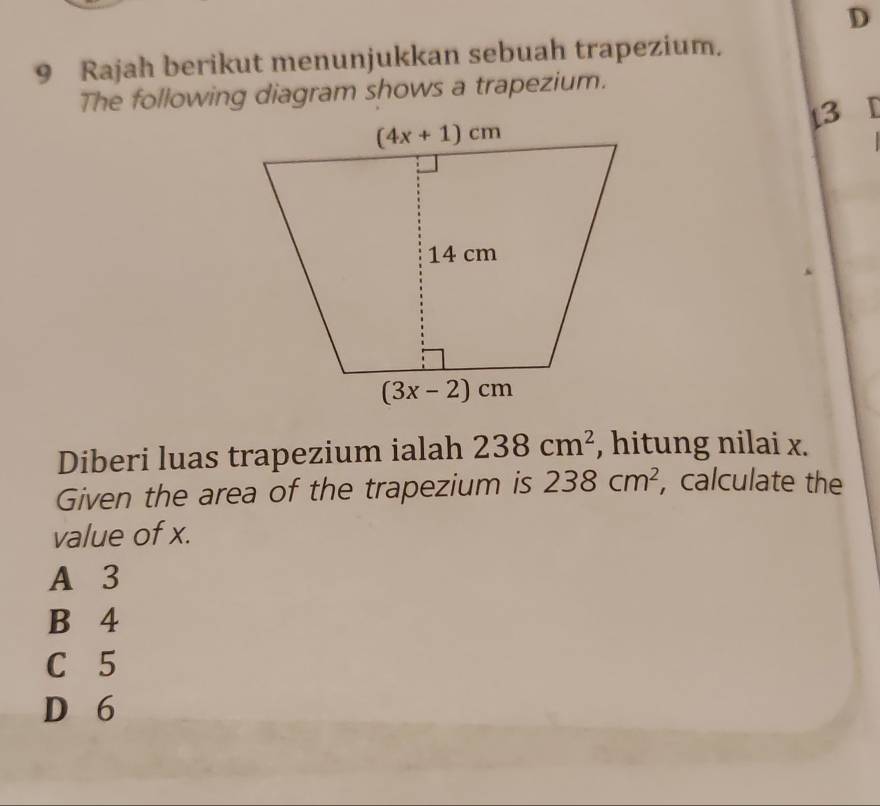 Rajah berikut menunjukkan sebuah trapezium.
The following diagram shows a trapezium.
[3 I
Diberi luas trapezium ialah 238cm^2 , hitung nilai x.
Given the area of the trapezium is 238cm^2 , calculate the
value of x.
A 3
B 4
C 5
D 6