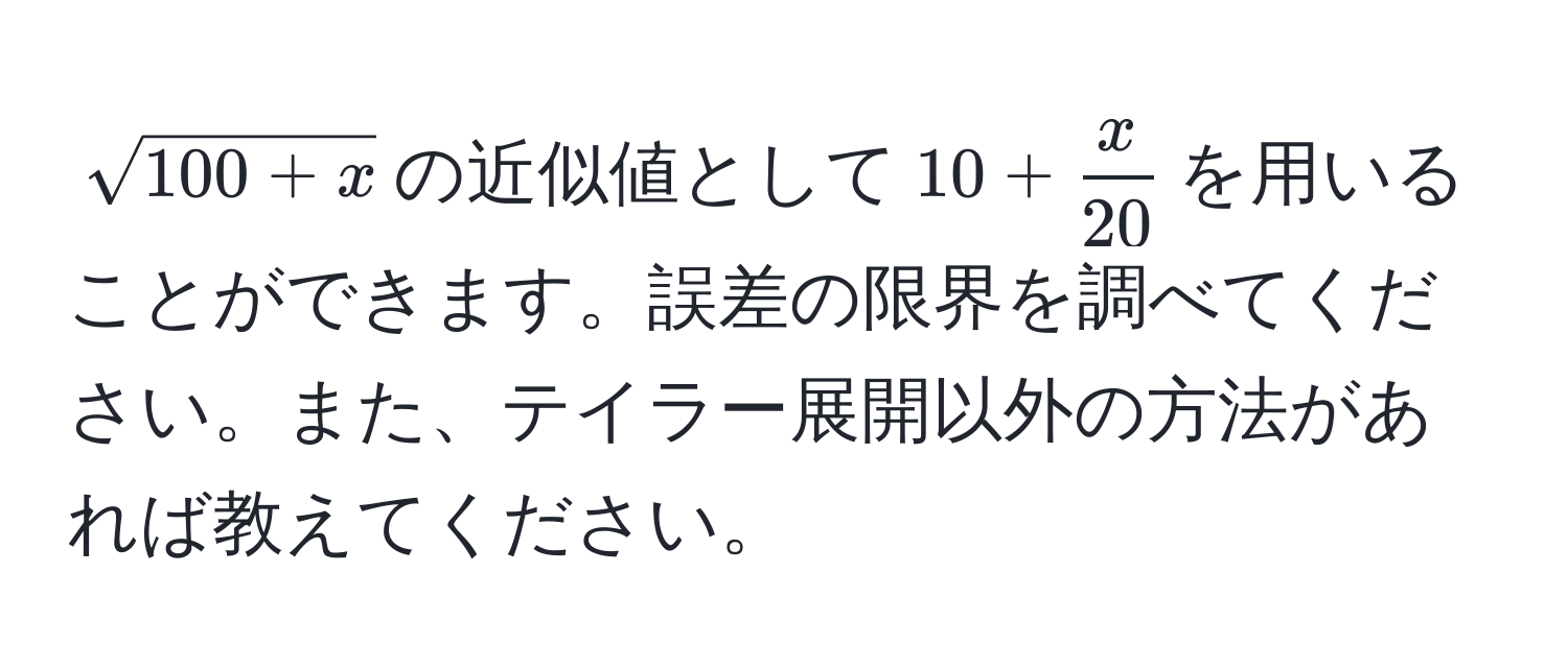 $sqrt(100 + x)$の近似値として$10 +  x/20 $を用いることができます。誤差の限界を調べてください。また、テイラー展開以外の方法があれば教えてください。