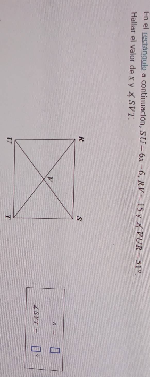 En el rectángulo a continuación, SU=6x-6, RV=15 y ∠ VUR=51°. 
Hallar el valor de x y ∠ SVT.
x=□
∠ SVT= |