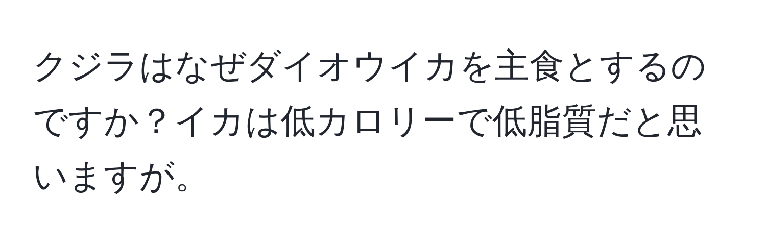 クジラはなぜダイオウイカを主食とするのですか？イカは低カロリーで低脂質だと思いますが。