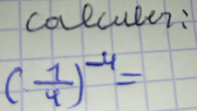 colculer:
( 1/4 )^-4=