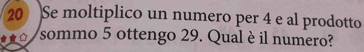 Se moltiplico un numero per 4 e al prodotto 
sommo 5 ottengo 29. Qual è il numero?