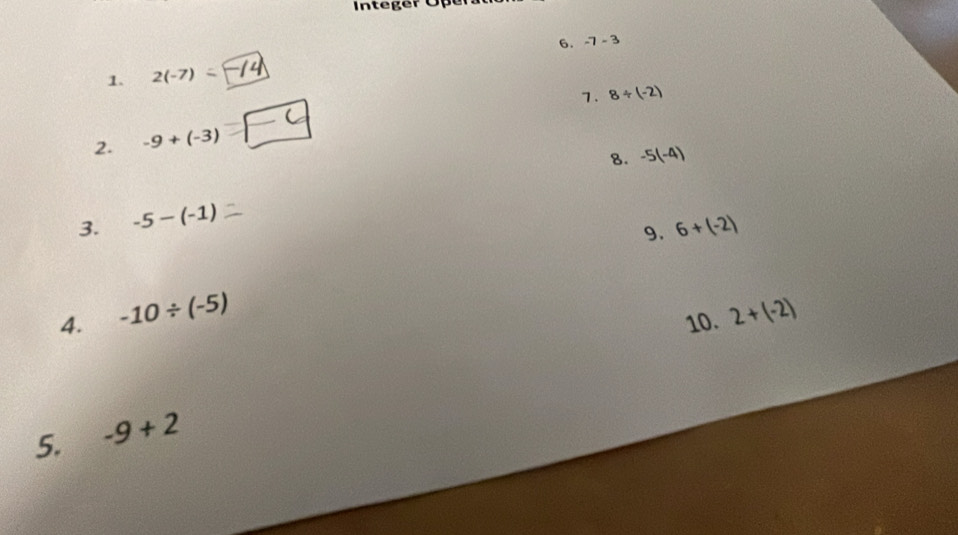 Integer Öper 
6. -7-3
1. 2(-7)=
7. 8/ (-2)
2. -9+(-3)^-
8. -5(-4)
3. -5-(-1)
9. 6+(-2)
4. -10/ (-5) 2+(-2)
10. 
5. -9+2