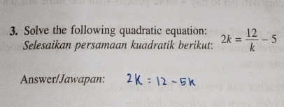 Solve the following quadratic equation: 2k= 12/k -5
Selesaikan persamaan kuadratik berikut: 
Answer/Jawapan: