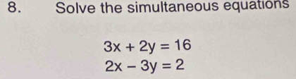 Solve the simultaneous equations
3x+2y=16
2x-3y=2