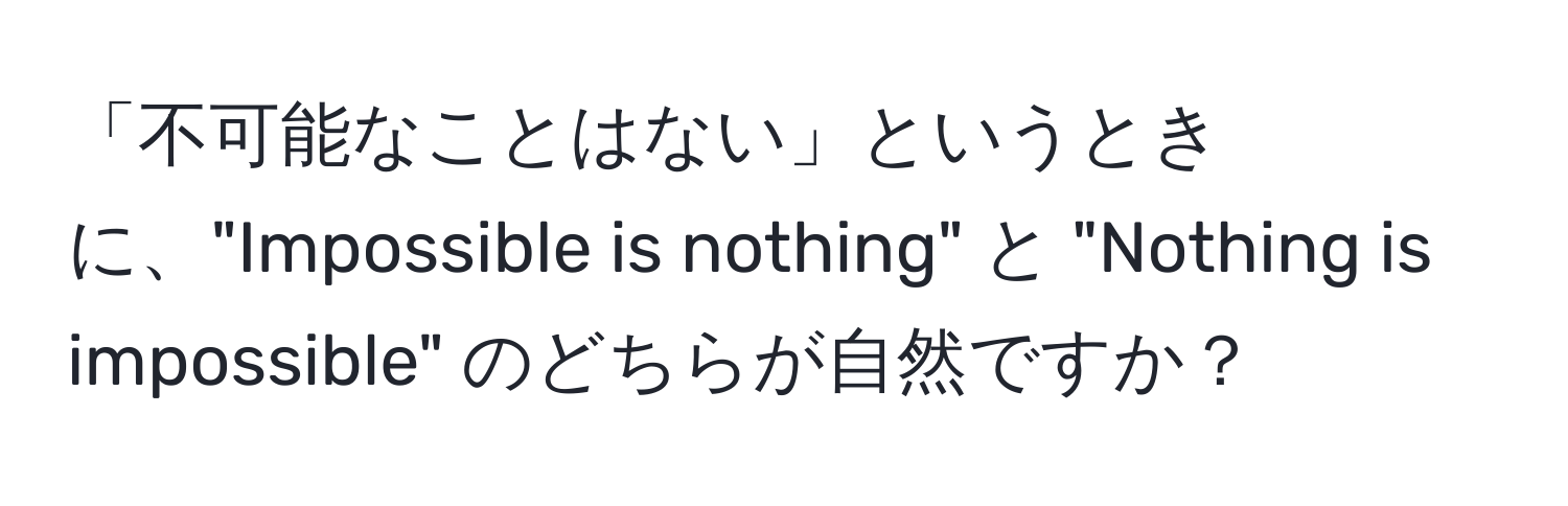 「不可能なことはない」というときに、"Impossible is nothing" と "Nothing is impossible" のどちらが自然ですか？