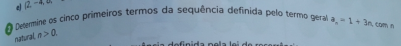 (2, −4, 0, 
0 Determine os cinco primeiros termos da sequência definida pelo termo geral a_n=1+3n , com n 
natural, n>0.