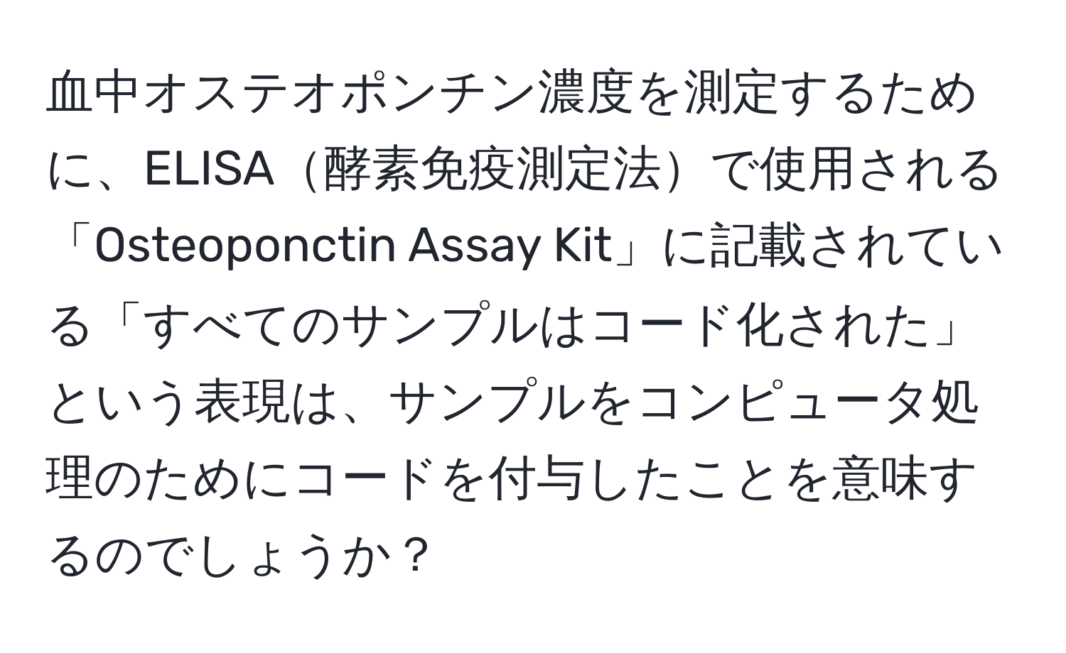 血中オステオポンチン濃度を測定するために、ELISA酵素免疫測定法で使用される「Osteoponctin Assay Kit」に記載されている「すべてのサンプルはコード化された」という表現は、サンプルをコンピュータ処理のためにコードを付与したことを意味するのでしょうか？