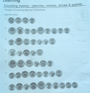 Learing 
Counting money - pennies, nickels, dimes & quarter 
Grade 2 Counting Money Worksheet 
Add the coins. 
_ 
_ 
? 
_ 
3 
_ 
_ 
5. 
: 
6. 
_ 
7. 
_.