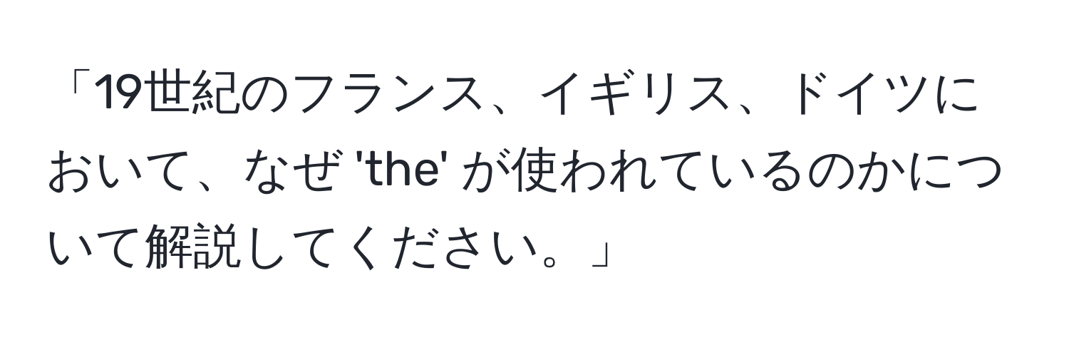 「19世紀のフランス、イギリス、ドイツにおいて、なぜ 'the' が使われているのかについて解説してください。」