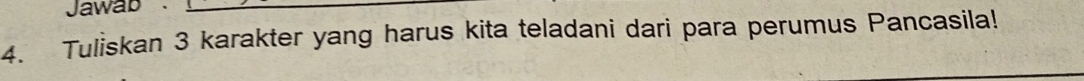 Jawab 
4. Tuliskan 3 karakter yang harus kita teladani dari para perumus Pancasila!