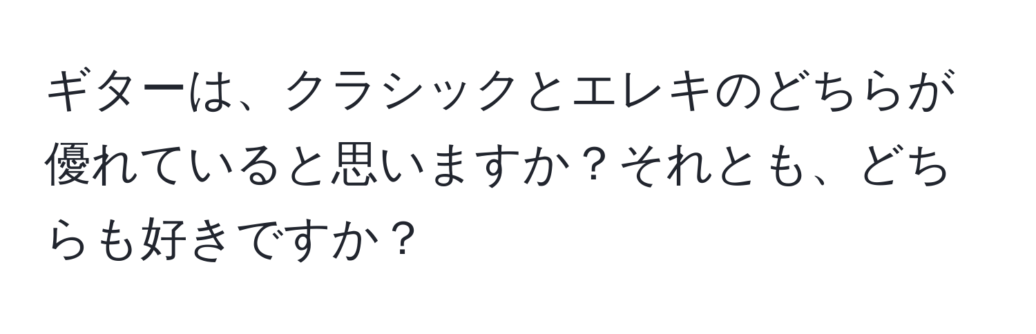 ギターは、クラシックとエレキのどちらが優れていると思いますか？それとも、どちらも好きですか？